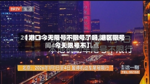 【港口今天限号不限号了吗,港区限号今天限号不】-第2张图片