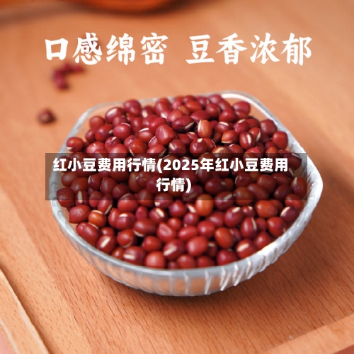 红小豆费用行情(2025年红小豆费用行情)-第2张图片