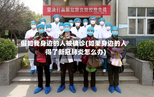 假如我身边的人被确诊(如果身边的人得了新冠肺炎怎么办)