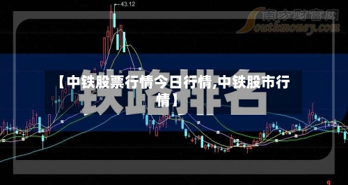 【中铁股票行情今日行情,中铁股市行情】