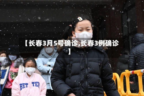 【长春3月5号确诊,长春3例确诊】-第3张图片