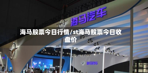 海马股票今日行情/st海马股票今日收盘价-第2张图片