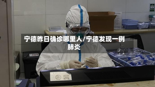 宁德昨日确诊哪里人/宁德发现一例肺炎
