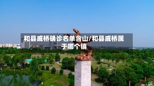 和县戚桥确诊名单含山/和县戚桥属于哪个镇