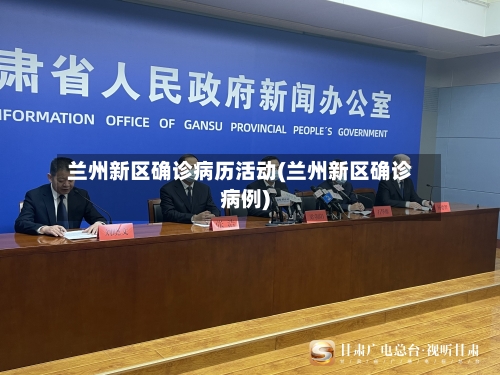 兰州新区确诊病历活动(兰州新区确诊病例)