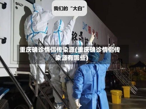 重庆确诊情侣传染源(重庆确诊情侣传染源有哪些)-第2张图片