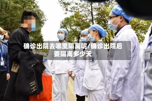 确诊出院去哪里隔离呢/确诊出院后要隔离多少天
