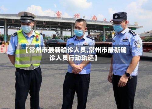 【常州市最新确诊人员,常州市最新确诊人员行动轨迹】