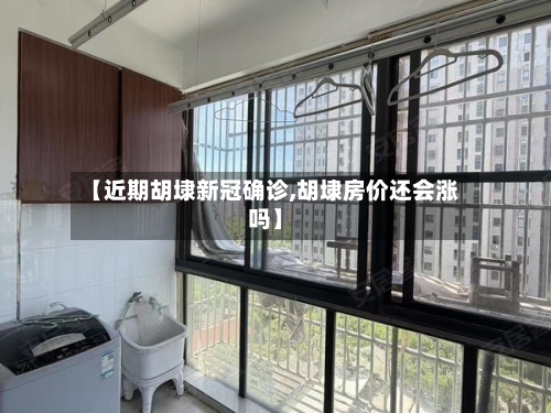 【近期胡埭新冠确诊,胡埭房价还会涨吗】