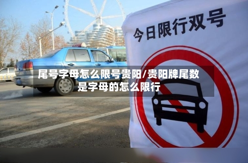 尾号字母怎么限号贵阳/贵阳牌尾数是字母的怎么限行