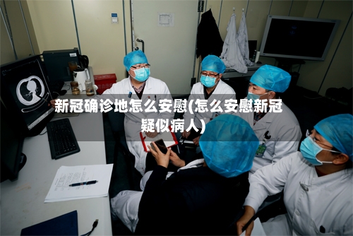 新冠确诊地怎么安慰(怎么安慰新冠疑似病人)-第2张图片