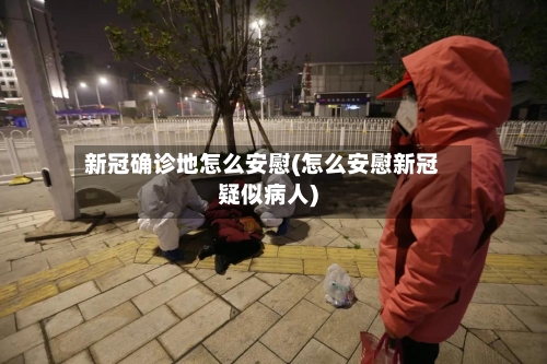 新冠确诊地怎么安慰(怎么安慰新冠疑似病人)