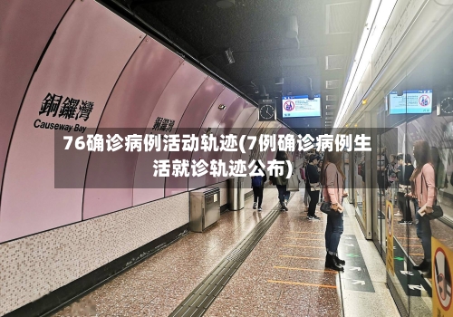 76确诊病例活动轨迹(7例确诊病例生活就诊轨迹公布)-第3张图片