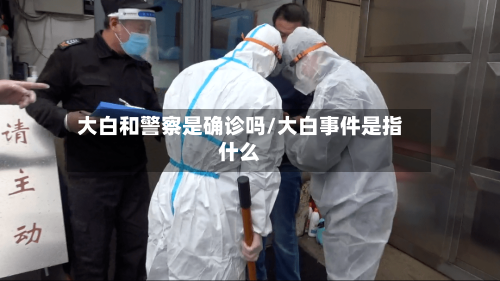 大白和警察是确诊吗/大白事件是指什么-第2张图片