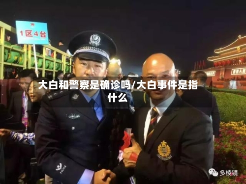 大白和警察是确诊吗/大白事件是指什么-第3张图片