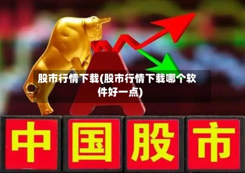 股市行情下载(股市行情下载哪个软件好一点)