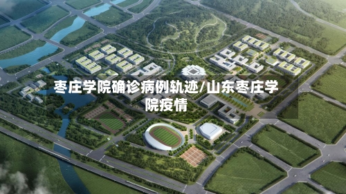 枣庄学院确诊病例轨迹/山东枣庄学院疫情-第2张图片