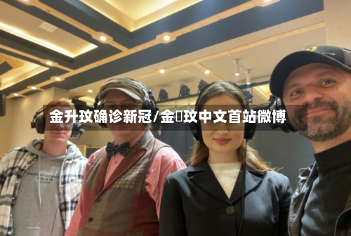 金升玟确诊新冠/金昇玟中文首站微博