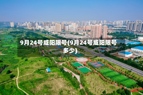 9月24号咸阳限号(9月24号咸阳限号多少)