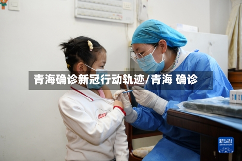 青海确诊新冠行动轨迹/青海 确诊-第2张图片