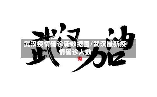 武汉疫情确诊新数据图/武汉最新疫情确诊人数