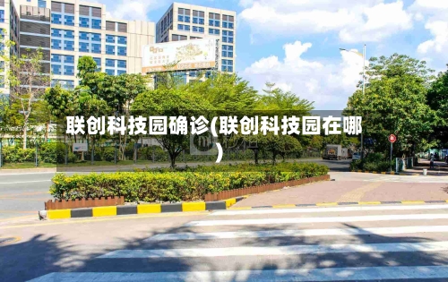 联创科技园确诊(联创科技园在哪)